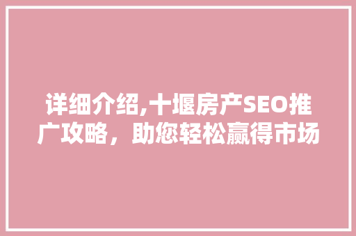 详细介绍,十堰房产SEO推广攻略，助您轻松赢得市场份额