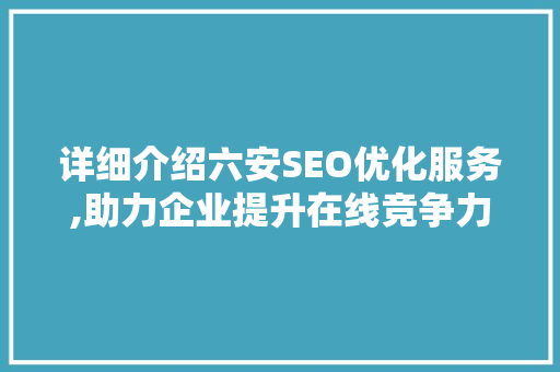 详细介绍六安SEO优化服务,助力企业提升在线竞争力