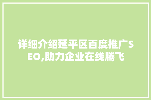 详细介绍延平区百度推广SEO,助力企业在线腾飞