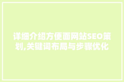 详细介绍方便面网站SEO策划,关键词布局与步骤优化