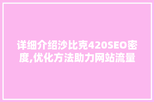 详细介绍沙比克420SEO密度,优化方法助力网站流量飙升