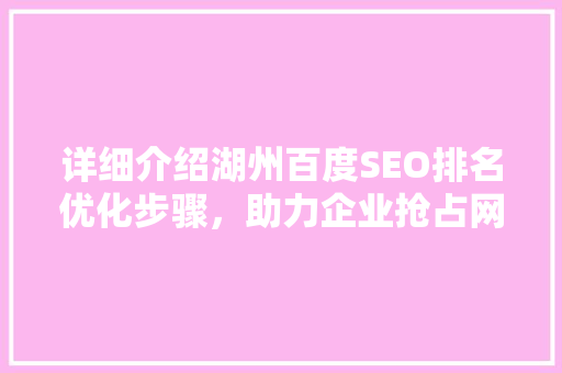详细介绍湖州百度SEO排名优化步骤，助力企业抢占网络市场先机
