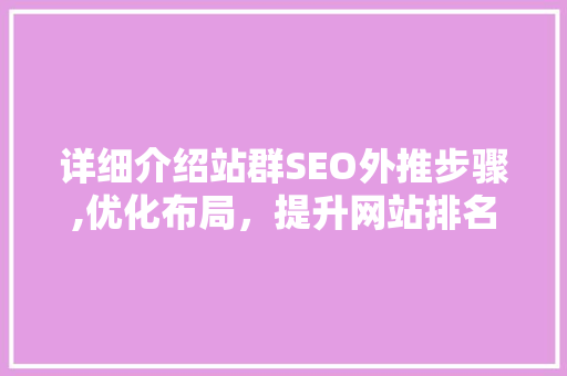 详细介绍站群SEO外推步骤,优化布局，提升网站排名
