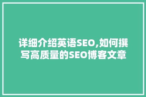 详细介绍英语SEO,如何撰写高质量的SEO博客文章
