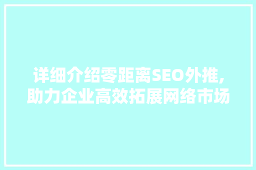 详细介绍零距离SEO外推,助力企业高效拓展网络市场