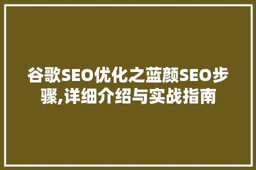 谷歌SEO优化之蓝颜SEO步骤,详细介绍与实战指南