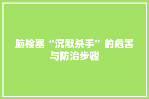 脑栓塞“沉默杀手”的危害与防治步骤