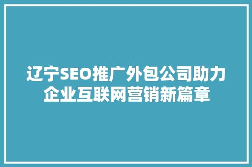 辽宁SEO推广外包公司助力企业互联网营销新篇章