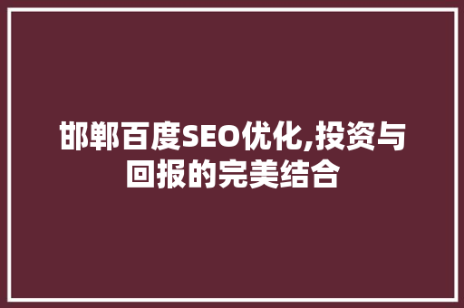 邯郸百度SEO优化,投资与回报的完美结合
