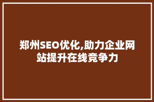 郑州SEO优化,助力企业网站提升在线竞争力