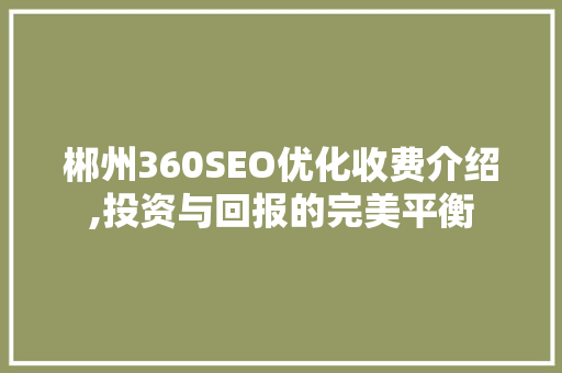 郴州360SEO优化收费介绍,投资与回报的完美平衡