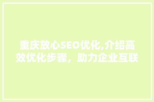 重庆放心SEO优化,介绍高效优化步骤，助力企业互联网营销腾飞