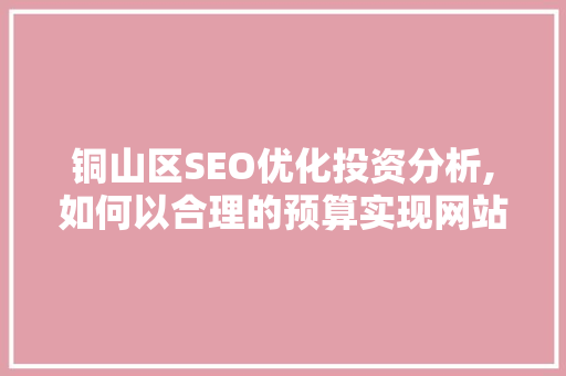 铜山区SEO优化投资分析,如何以合理的预算实现网站流量倍增