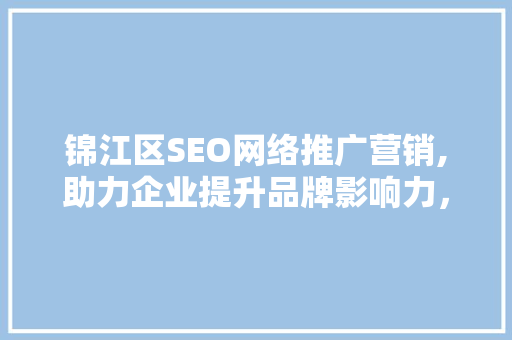 锦江区SEO网络推广营销,助力企业提升品牌影响力，抢占市场先机