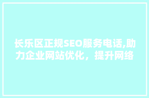 长乐区正规SEO服务电话,助力企业网站优化，提升网络竞争力