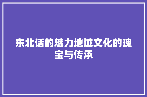 东北话的魅力地域文化的瑰宝与传承
