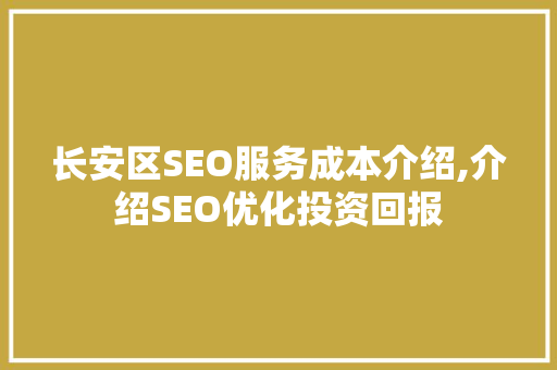 长安区SEO服务成本介绍,介绍SEO优化投资回报