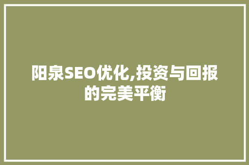 阳泉SEO优化,投资与回报的完美平衡
