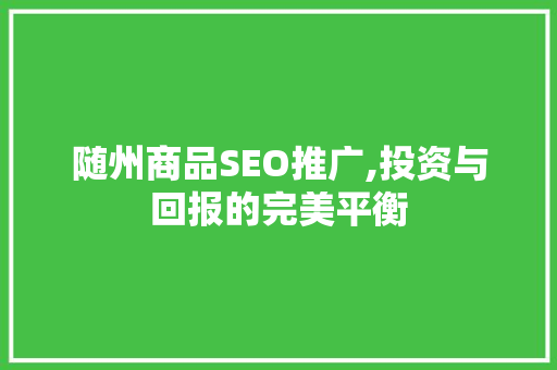 随州商品SEO推广,投资与回报的完美平衡