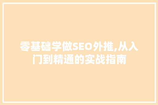 零基础学做SEO外推,从入门到精通的实战指南