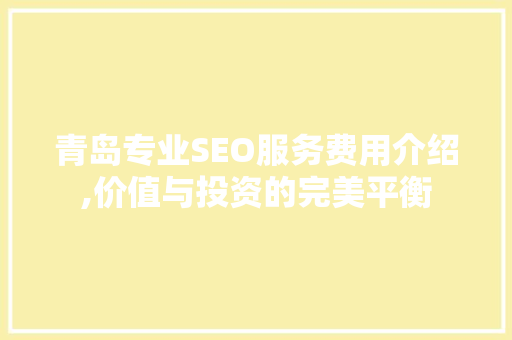 青岛专业SEO服务费用介绍,价值与投资的完美平衡
