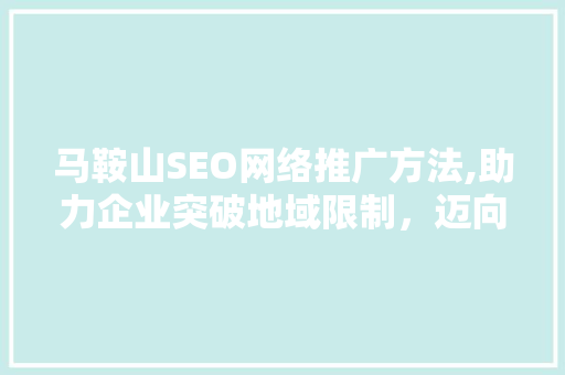 马鞍山SEO网络推广方法,助力企业突破地域限制，迈向全国市场