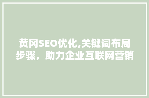 黄冈SEO优化,关键词布局步骤，助力企业互联网营销