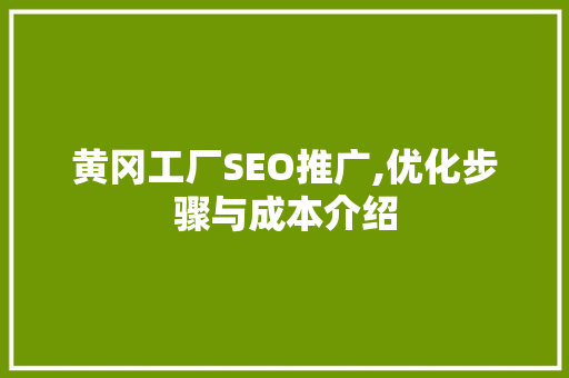 黄冈工厂SEO推广,优化步骤与成本介绍