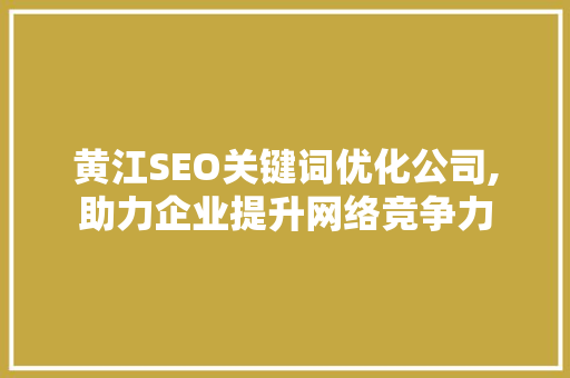 黄江SEO关键词优化公司,助力企业提升网络竞争力