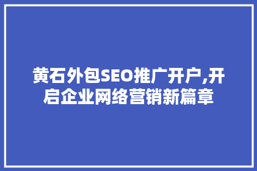 黄石外包SEO推广开户,开启企业网络营销新篇章