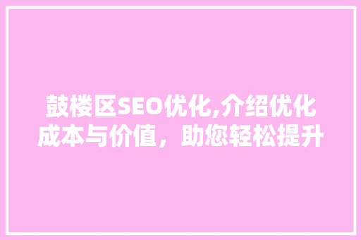 鼓楼区SEO优化,介绍优化成本与价值，助您轻松提升网站排名