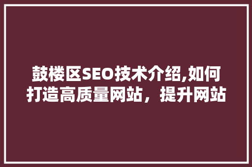 鼓楼区SEO技术介绍,如何打造高质量网站，提升网站排名
