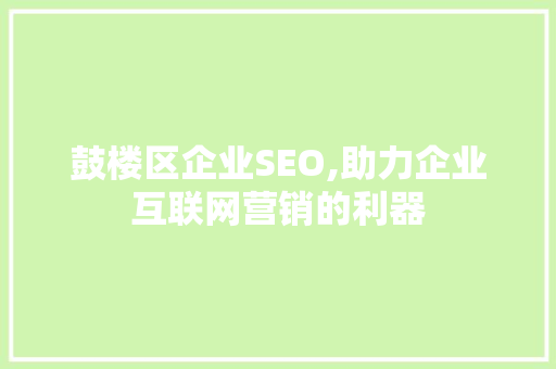 鼓楼区企业SEO,助力企业互联网营销的利器