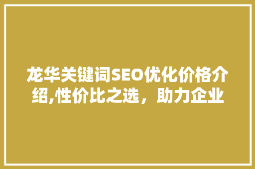 龙华关键词SEO优化价格介绍,性价比之选，助力企业网络营销