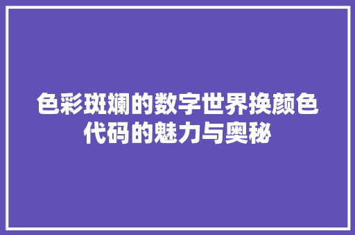 色彩斑斓的数字世界换颜色代码的魅力与奥秘