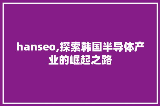 hanseo,探索韩国半导体产业的崛起之路