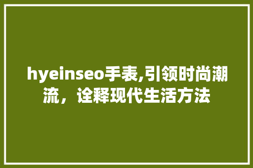 hyeinseo手表,引领时尚潮流，诠释现代生活方法