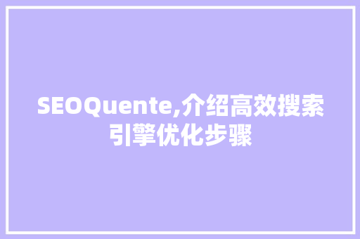 SEOQuente,介绍高效搜索引擎优化步骤