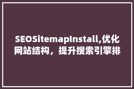 SEOSitemapInstall,优化网站结构，提升搜索引擎排名