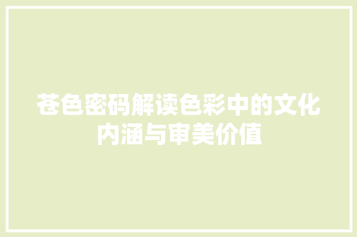 苍色密码解读色彩中的文化内涵与审美价值