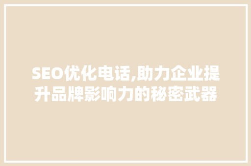 SEO优化电话,助力企业提升品牌影响力的秘密武器