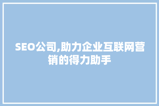 SEO公司,助力企业互联网营销的得力助手