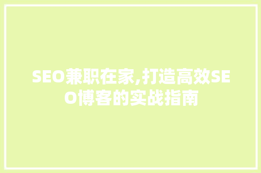 SEO兼职在家,打造高效SEO博客的实战指南
