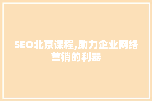 SEO北京课程,助力企业网络营销的利器