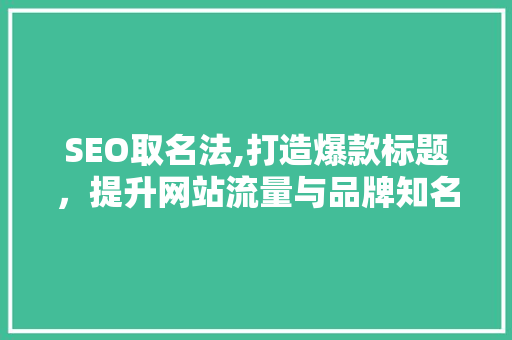 SEO取名法,打造爆款标题，提升网站流量与品牌知名度
