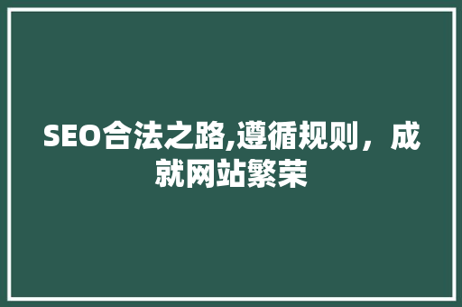 SEO合法之路,遵循规则，成就网站繁荣