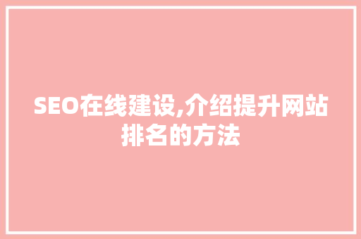SEO在线建设,介绍提升网站排名的方法