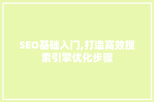 SEO基础入门,打造高效搜索引擎优化步骤