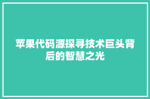 苹果代码源探寻技术巨头背后的智慧之光