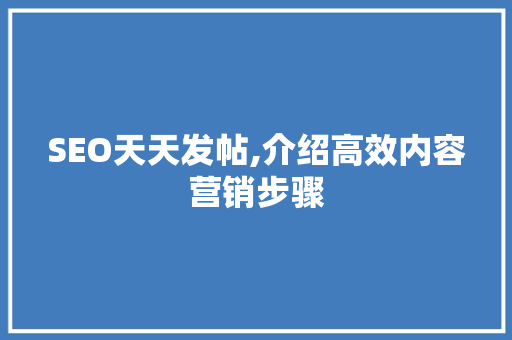 SEO天天发帖,介绍高效内容营销步骤
